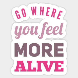 Go where you feel more alive inspirational and motivational quotes on tees Sticker